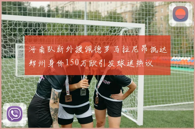 河南队新外援佩德罗马拉尼昂抵达郑州身价150万欧引发球迷热议