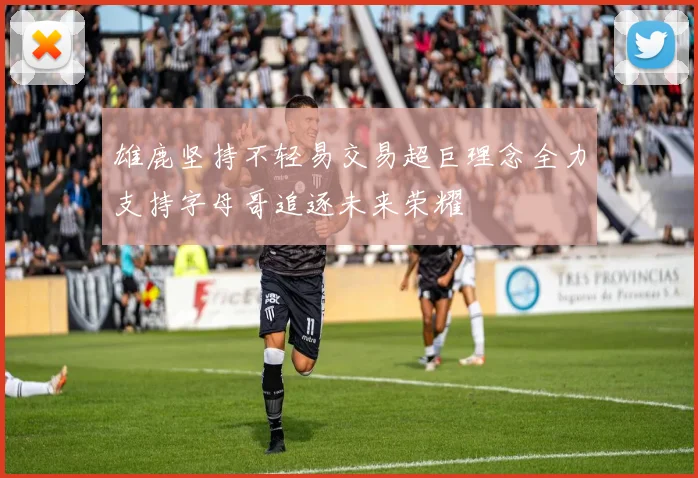 雄鹿坚持不轻易交易超巨理念全力支持字母哥追逐未来荣耀
