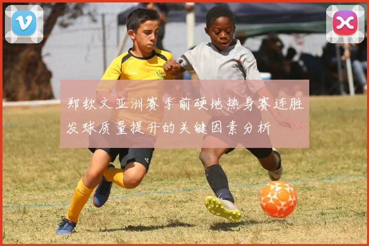 郑钦文亚洲赛季前硬地热身赛连胜发球质量提升的关键因素分析