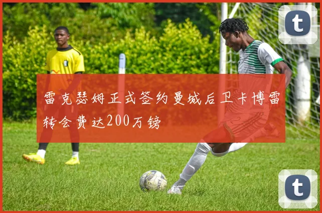 雷克瑟姆正式签约曼城后卫卡博雷转会费达200万镑