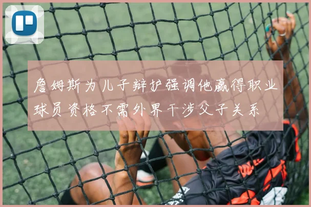 詹姆斯为儿子辩护强调他赢得职业球员资格不需外界干涉父子关系