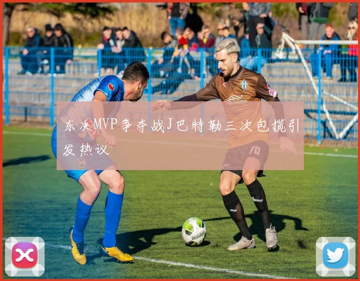 东决MVP争夺战J巴特勒三次包揽引发热议