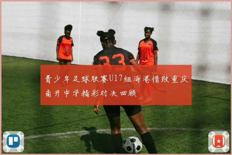 青少年足球联赛U17组海港惜败重庆南开中学精彩对决回顾