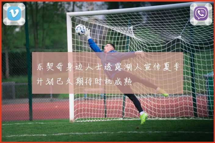 东契奇身边人士透露湖人宣传夏季计划已久期待时机成熟