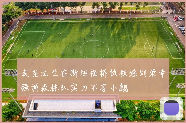 麦克法兰在斯坦福桥执教感到荣幸强调森林队实力不容小觑