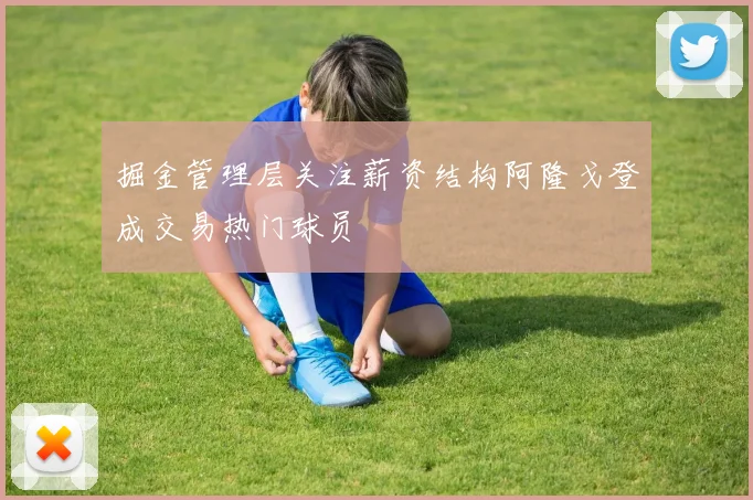 掘金管理层关注薪资结构阿隆戈登成交易热门球员